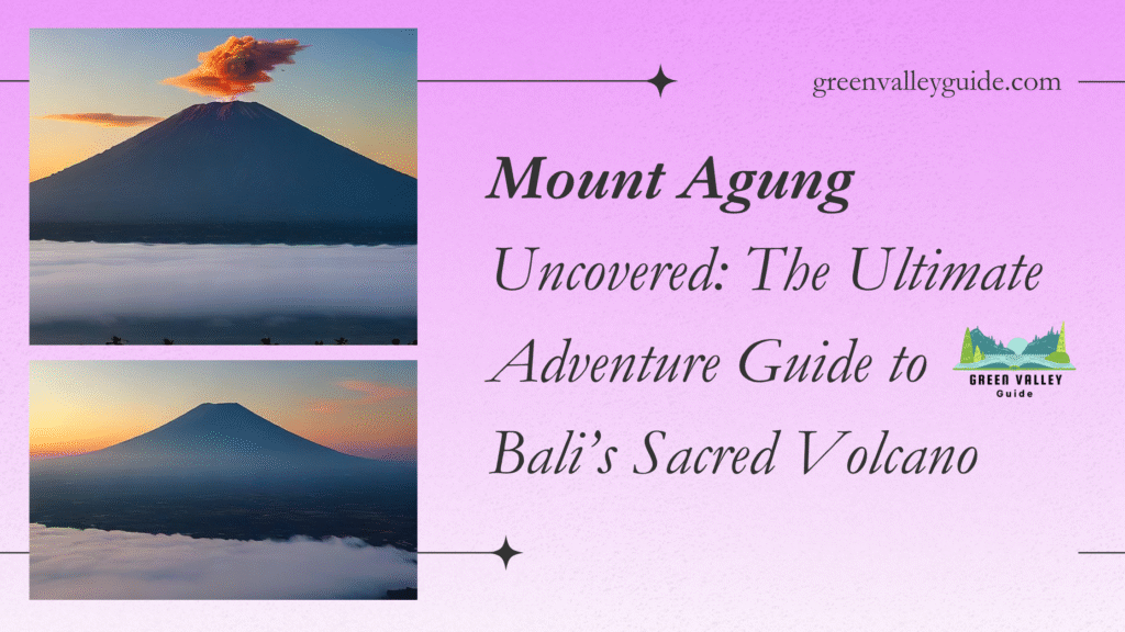 Mount Agung Uncovered: The Ultimate Adventure Guide to Bali’s Sacred Volcano