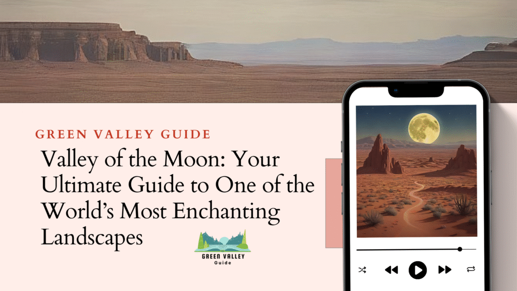 Valley of the Moon: Your Ultimate Guide to One of the World’s Most Enchanting Landscapes