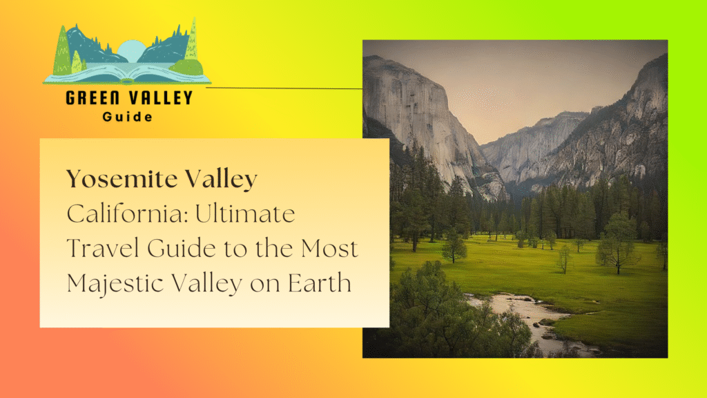 Yosemite Valley California: Ultimate Travel Guide to the Most Majestic Valley on Earth