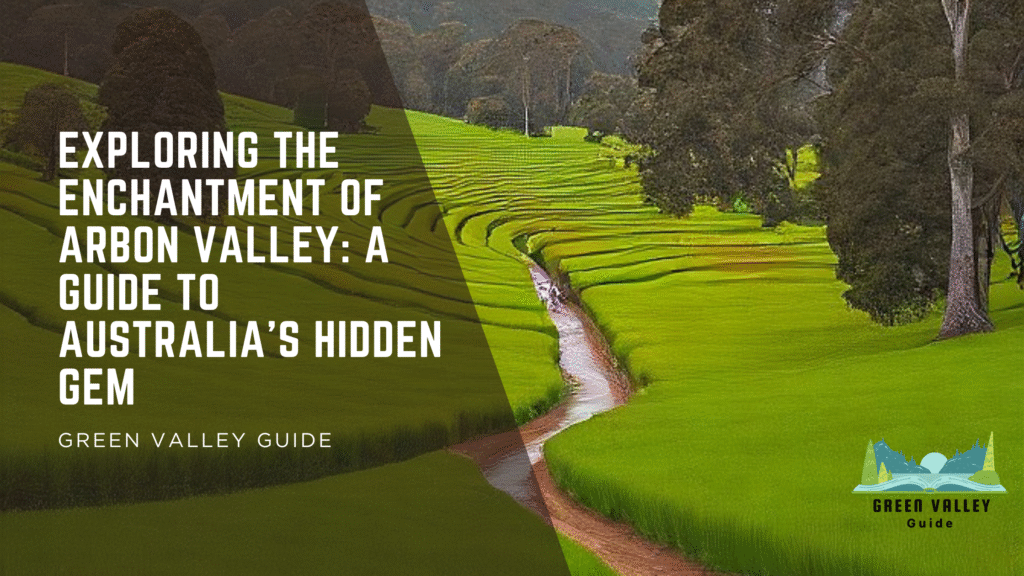Exploring the Enchantment of Arbon Valley: A Guide T0 Australia’s Hidden Gem